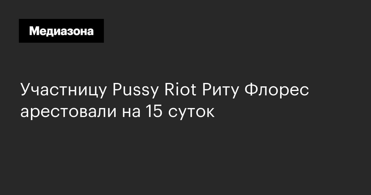 Участницу Pussy Riot Риту Флорес арестовали на 15 суток