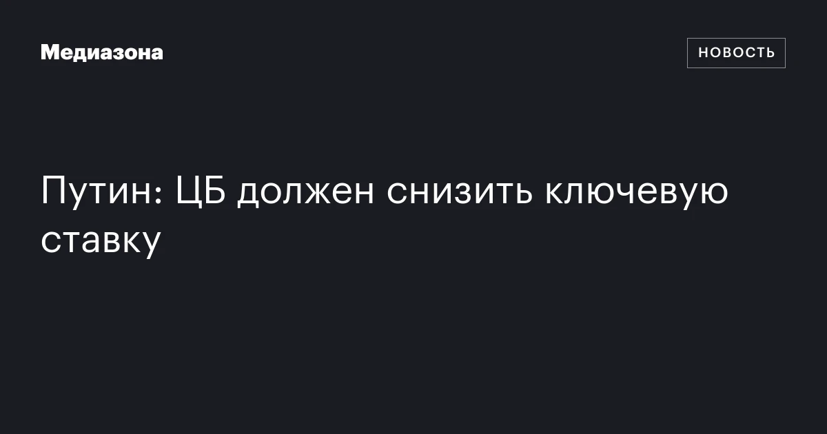 Путин: ЦБ должен снизить ключевую ставку