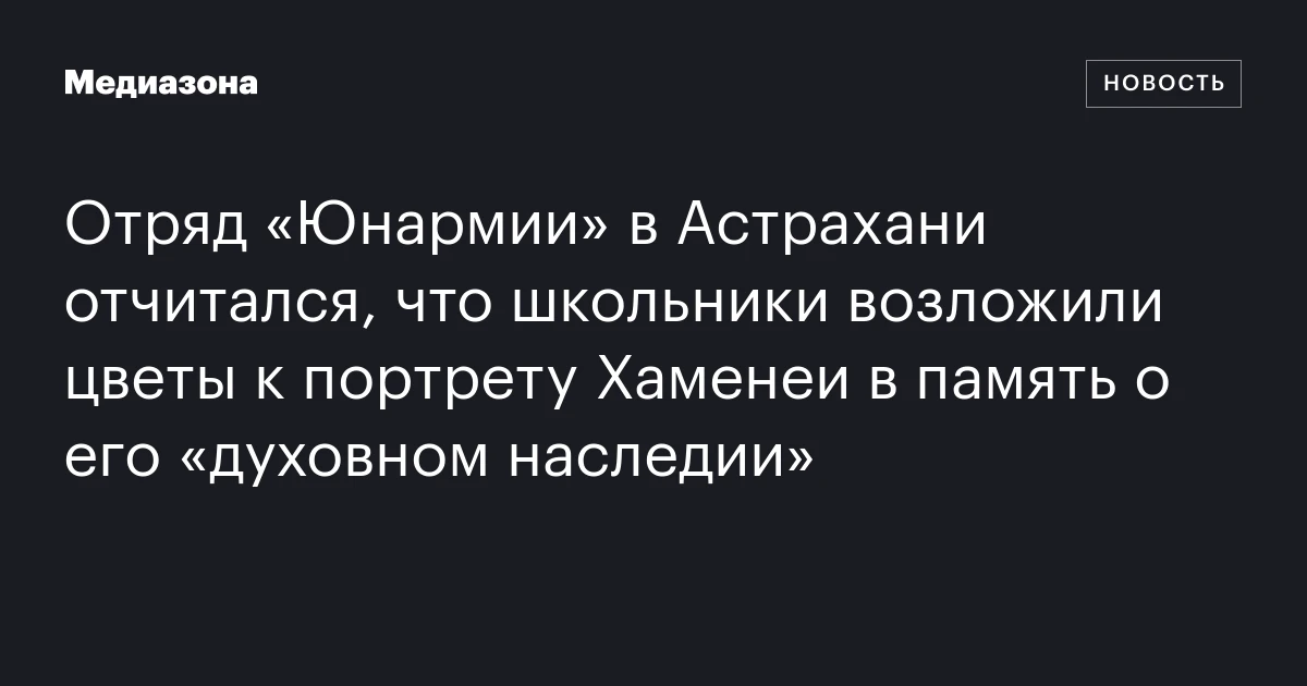 Отряд «Юнармии» в Астрахани отчитался, что школьники возложили цветы к портрету Хаменеи в память о его «духовном наследии»