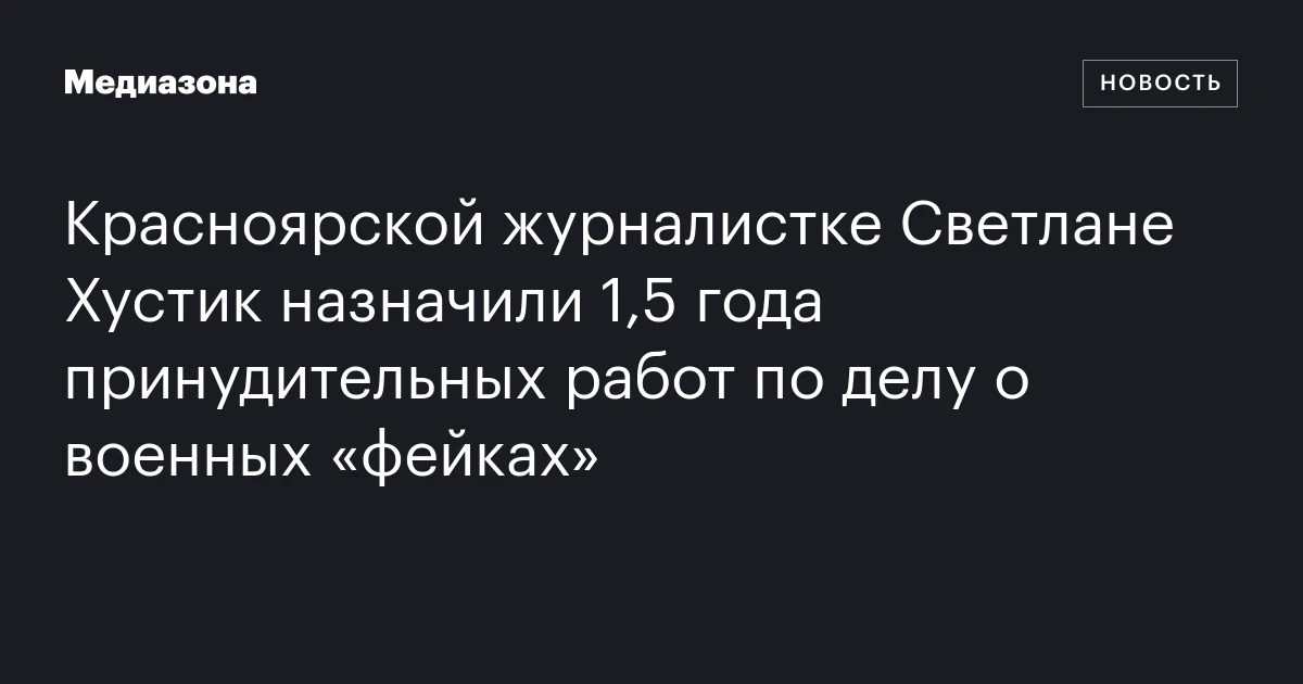 Красноярской журналистке Светлане Хустик назначили 1,5 года принудительных работ по делу о военных «фейках»