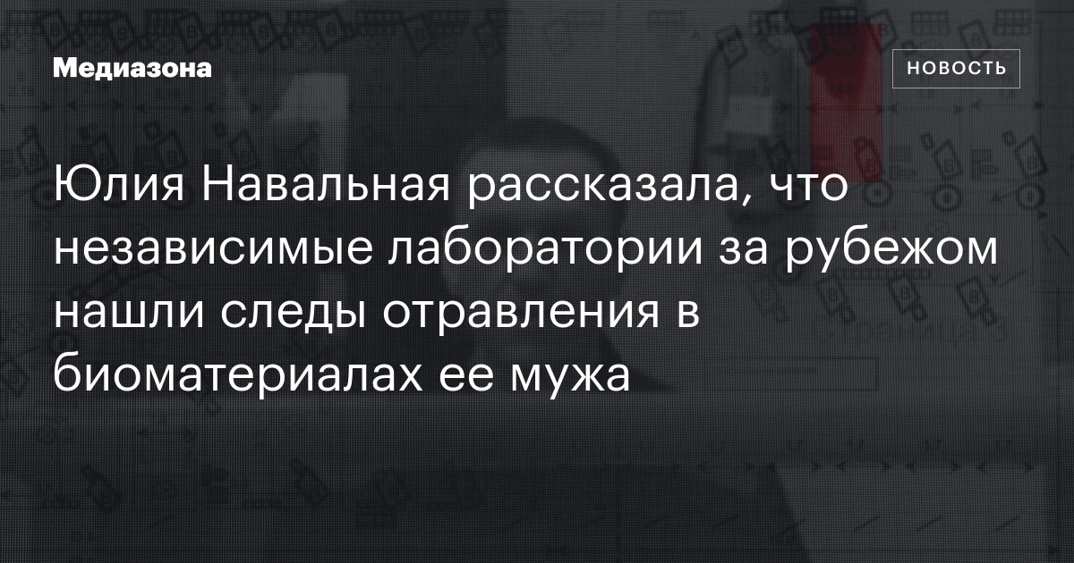 Юлия Навальная рассказала, что независимые лаборатории за рубежом нашли следы отравления в биоматериалах ее мужа