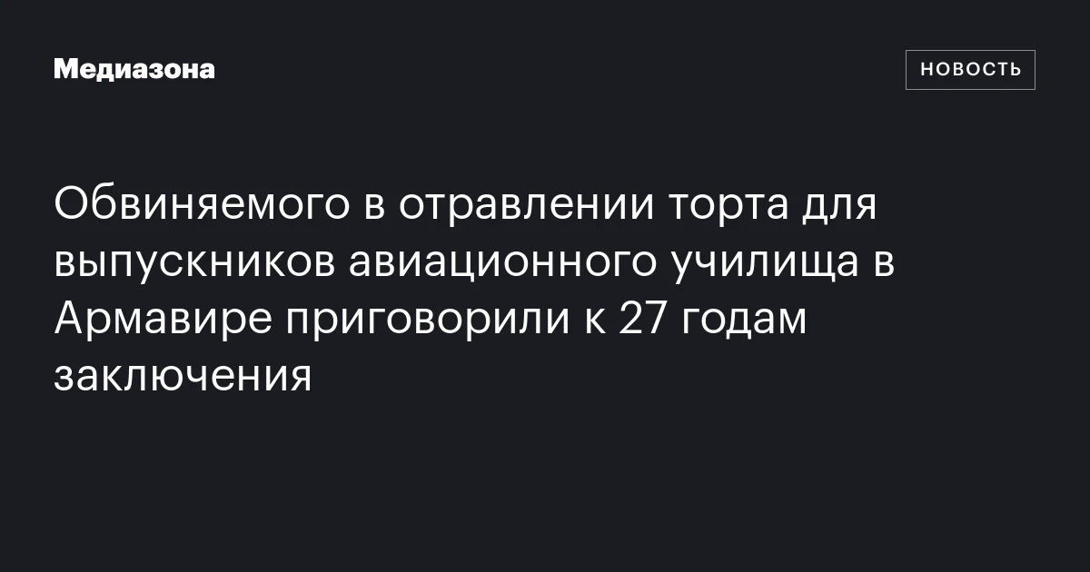 Обвиняемого в отравлении торта для выпускников авиационного училища в Армавире приговорили к 27 годам заключения