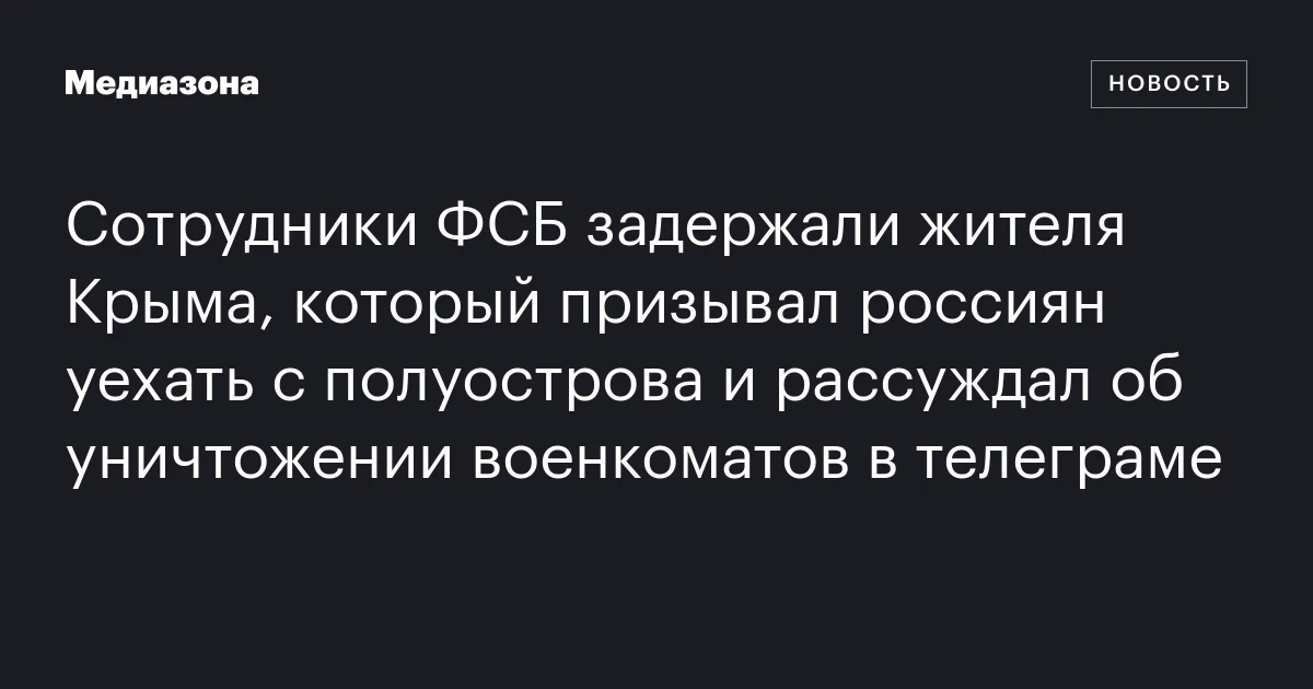 Сотрудники ФСБ задержали жителя Крыма, который призывал россиян уехать с полуострова и рассуждал об уничтожении военкоматов в телеграме