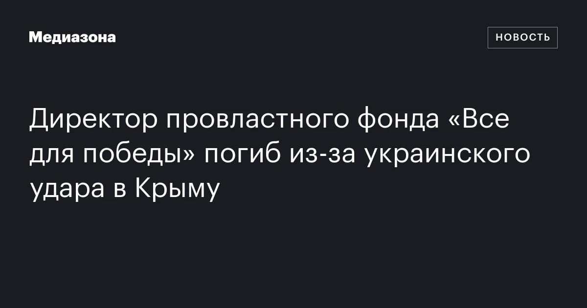 Директор провластного фонда «Все для победы» погиб из‑за украинского удара в Крыму