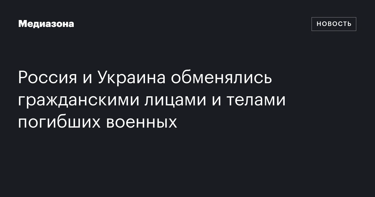 Россия и Украина обменялись гражданскими лицами и телами погибших военных