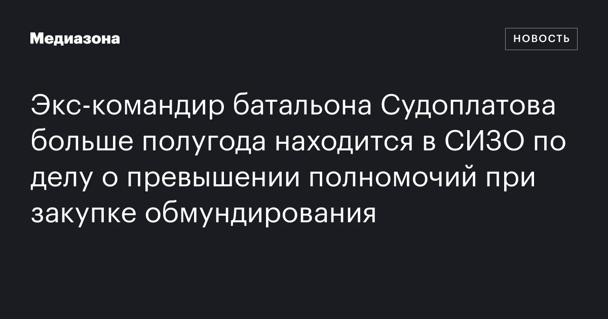 Экс‑командир батальона Судоплатова больше полугода находится в СИЗО по делу о превышении полномочий при закупке обмундирования