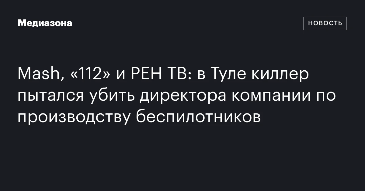 Mash, «112» и РЕН ТВ: в Туле киллер пытался убить директора компании по производству беспилотников