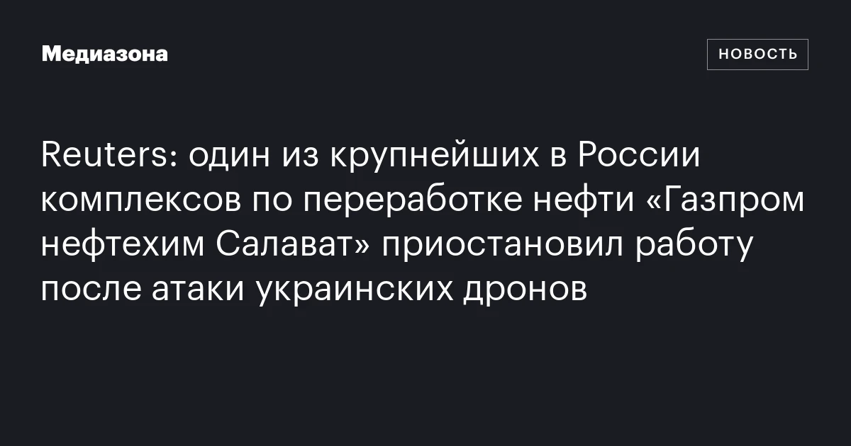 Reuters: один из крупнейших в России комплексов по переработке нефти «Газпром нефтехим Салават» приостановил работу после атаки украинских дронов