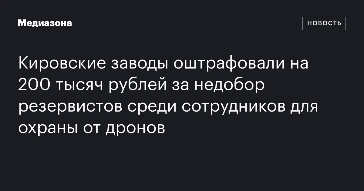 Кировские заводы оштрафовали на 200 тысяч рублей за недобор резервистов среди сотрудников для охраны от дронов