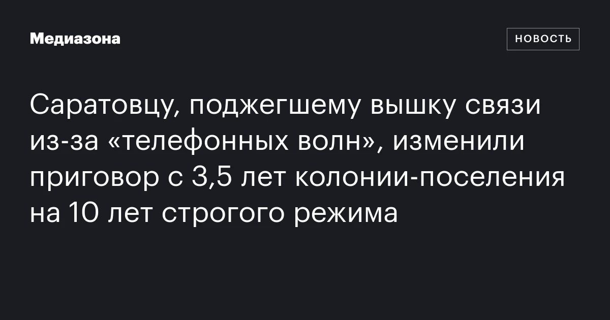 Саратовцу, поджегшему вышку связи из-за «телефонных волн», изменили приговор с 3,5 лет колонии-поселения на 10 лет строгого режима
