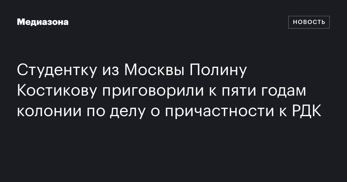 Студентку из Москвы Полину Костикову приговорили к пяти годам колонии по делу о причастности к РДК