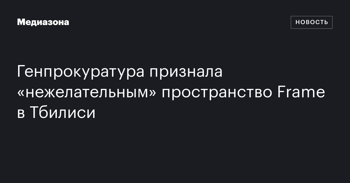 Генпрокуратура признала «нежелательным» пространство Frame в Тбилиси