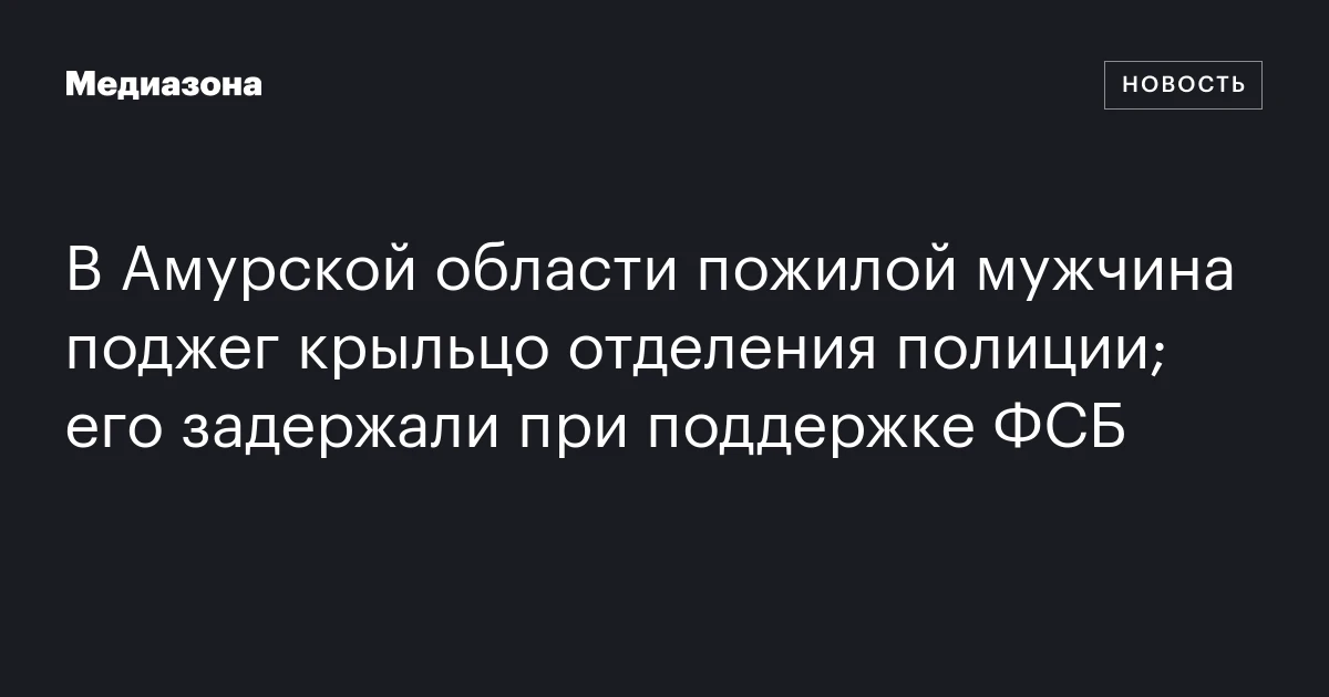 В Амурской области пожилой мужчина поджег крыльцо отделения полиции; его задержали при поддержке ФСБ