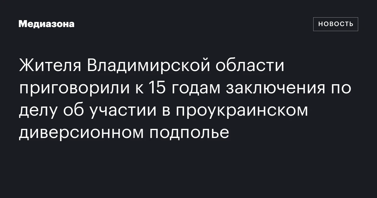Жителя Владимирской области приговорили к 15 годам заключения по делу об участии в проукраинском диверсионном подполье