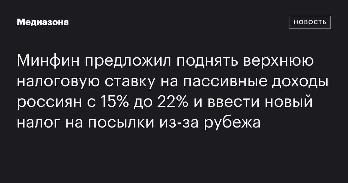 Минфин предложил поднять верхнюю налоговую ставку на пассивные доходы россиян с 15% до 22% и ввести новый налог на посылки из‑за рубежа