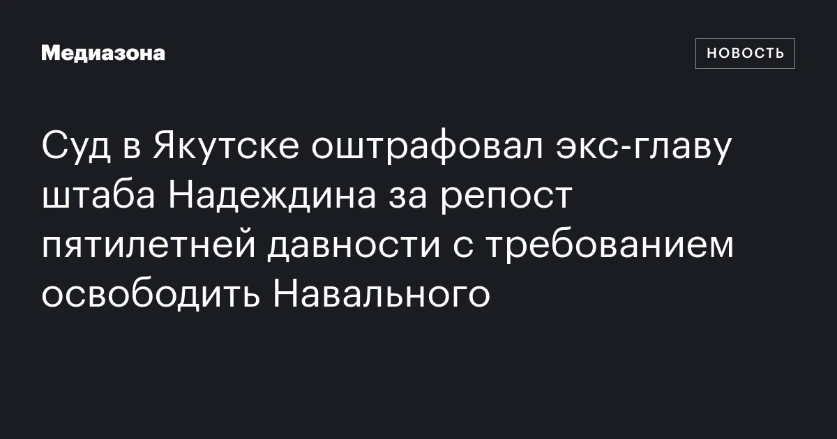 Суд в Якутске оштрафовал экс‑главу штаба Надеждина за репост пятилетней давности с требованием освободить Навального