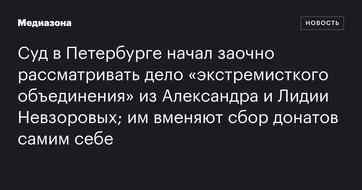 Суд в Петербурге начал заочно рассматривать дело «экстремисткого объединения» из Александра и Лидии Невзоровых; им вменяют сбор донатов самим себе