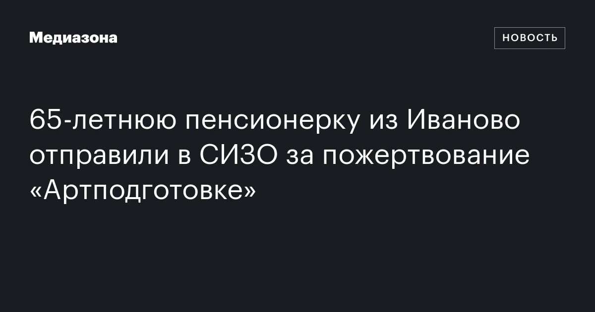 65‑летнюю пенсионерку из Иваново отправили в СИЗО за пожертвование «Артподготовке»