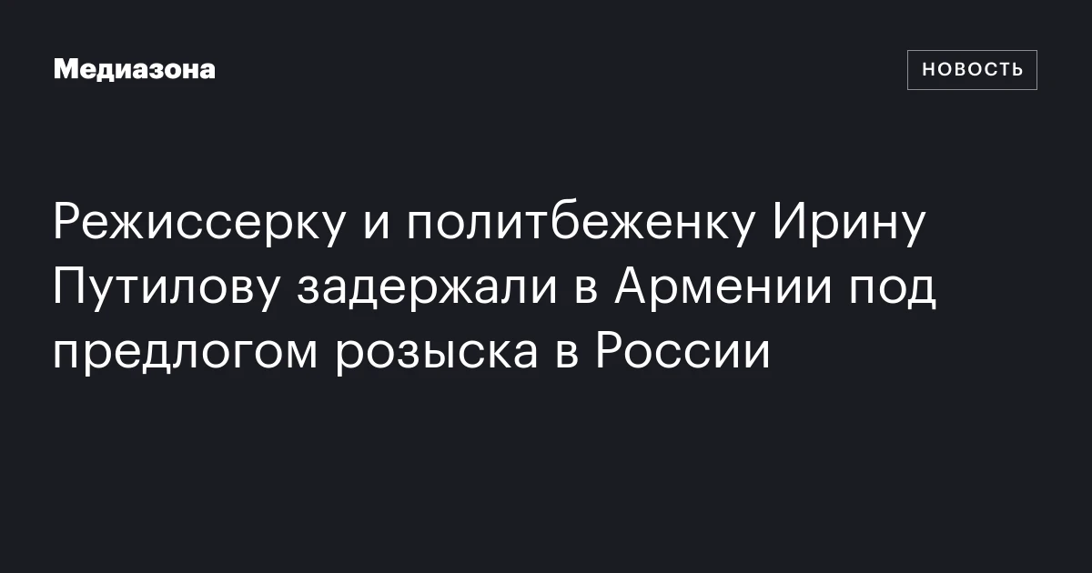 Режиссерку и политбеженку Ирину Путилову задержали в Армении под предлогом розыска в России