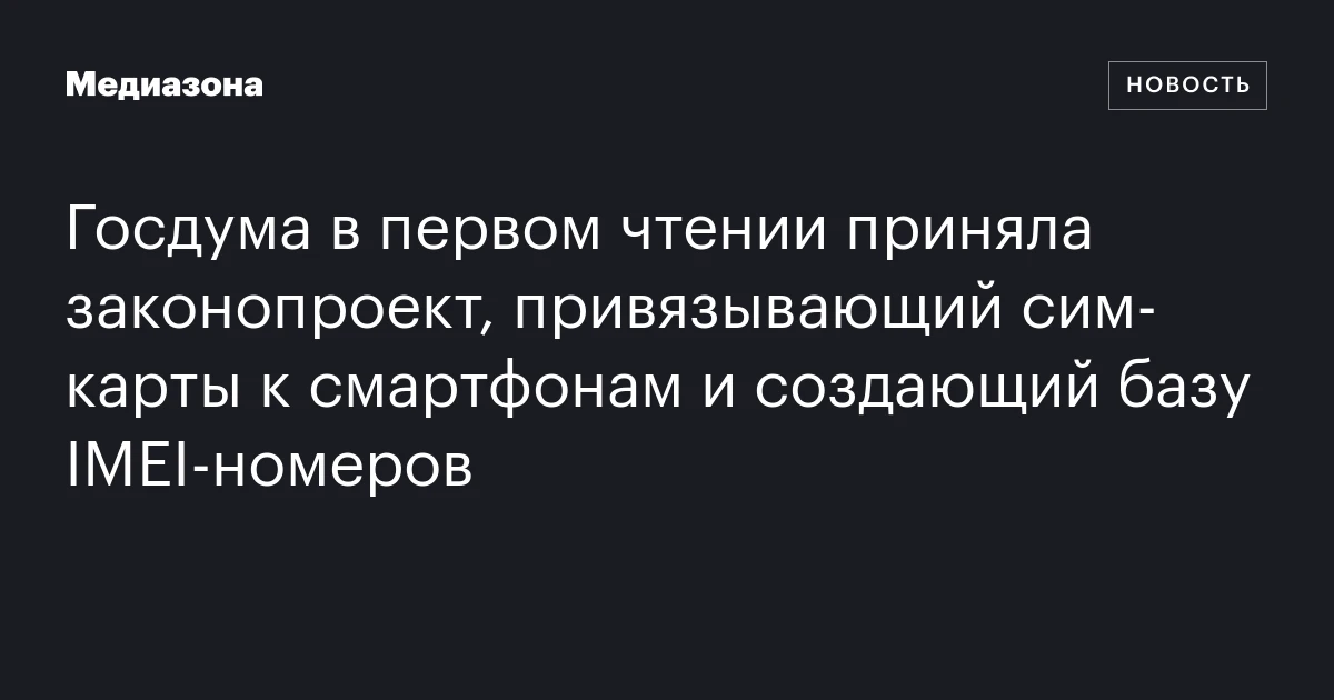 Госдума в первом чтении приняла законопроект, привязывающий сим‑карты к смартфонам и создающий базу IMEI‑номеров