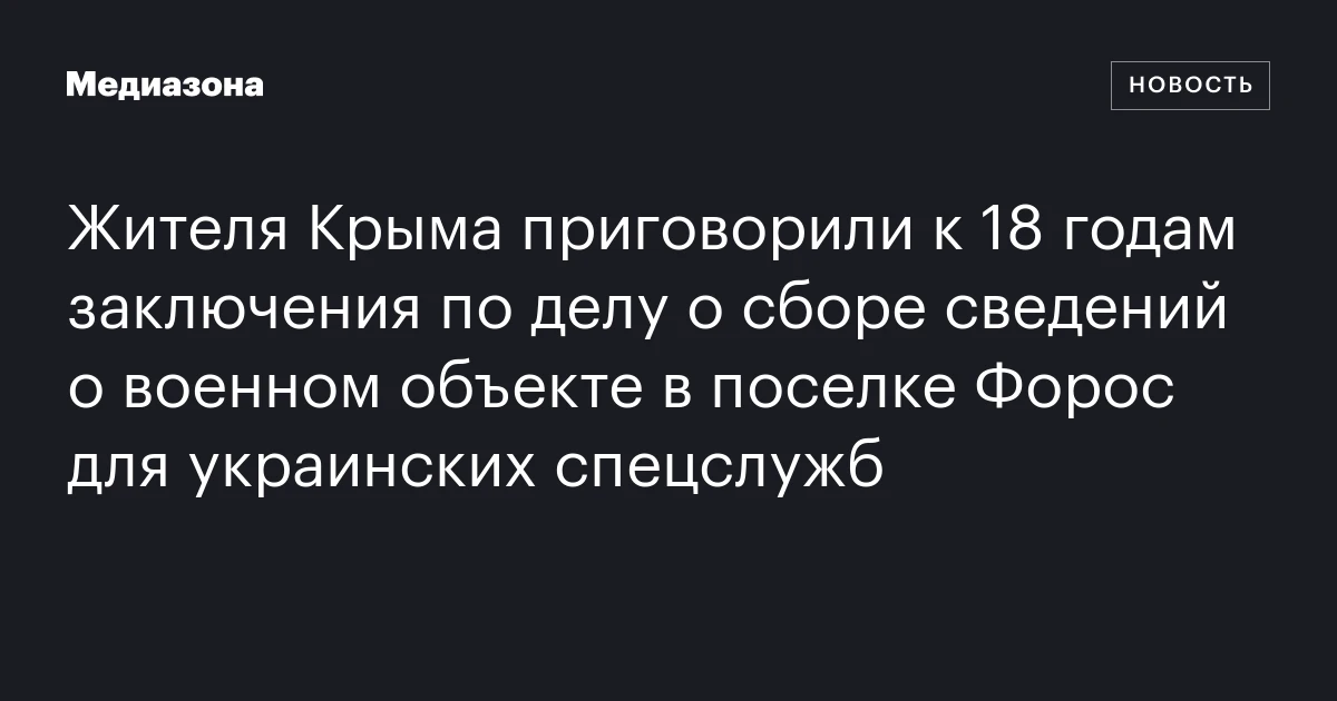 Жителя Крыма приговорили к 18 годам заключения по делу о сборе сведений о военном объекте в поселке Форос для украинских спецслужб