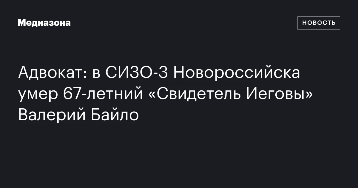 Адвокат: в СИЗО‑3 Новороссийска умер 67‑летний «Свидетель Иеговы» Валерий Байло