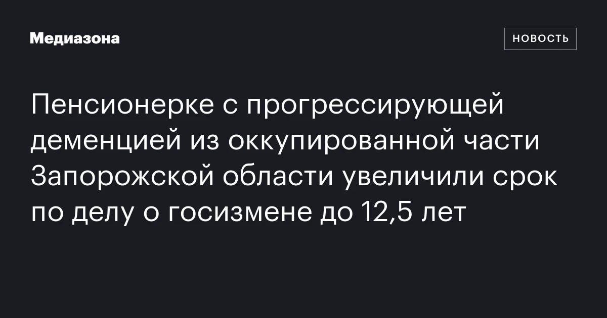 Пенсионерке с прогрессирующей деменцией из оккупированной части Запорожской области увеличили срок по делу о госизмене до 12,5 лет