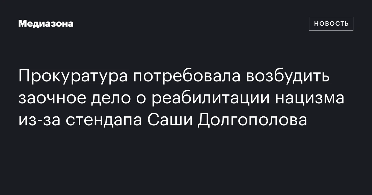 Прокуратура потребовала возбудить заочное дело о реабилитации нацизма из‑за стендапа Саши Долгополова