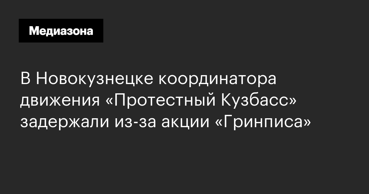 В новокузнецке координатора движения «протестный кузбасс» задержали из-за акции «гринписа»