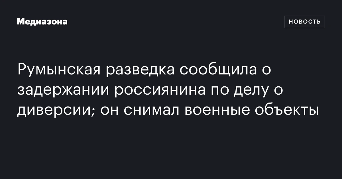 Румынская разведка сообщила о задержании россиянина по делу о диверсии; он снимал военные объекты
