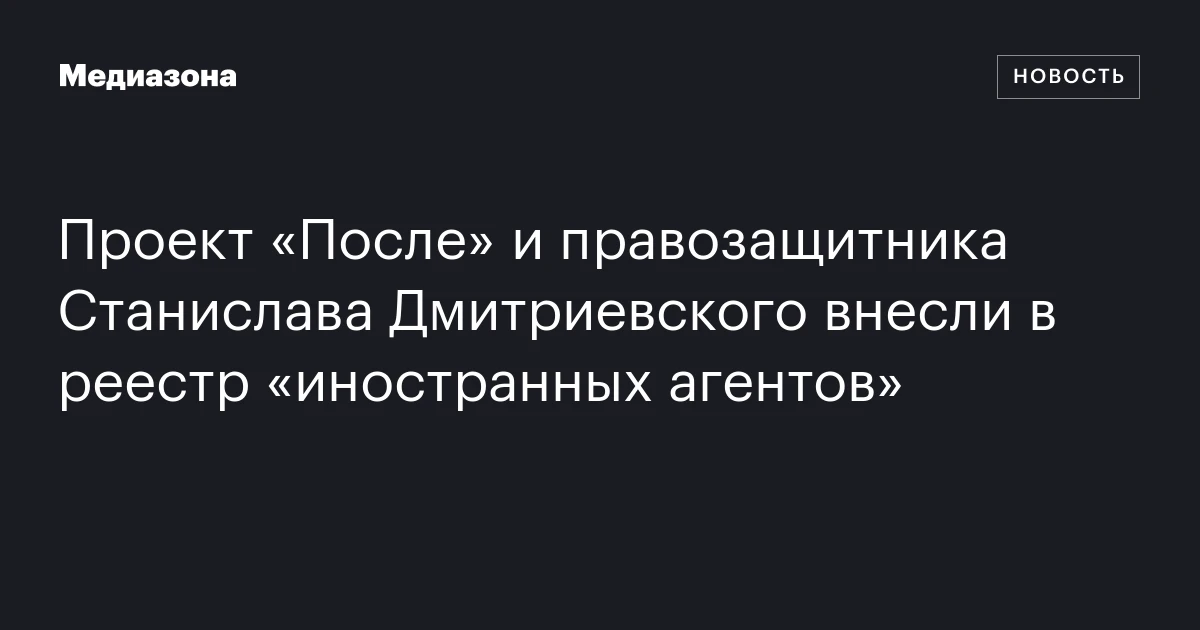 Проект «После» и правозащитника Станислава Дмитриевского внесли в реестр «иностранных агентов»