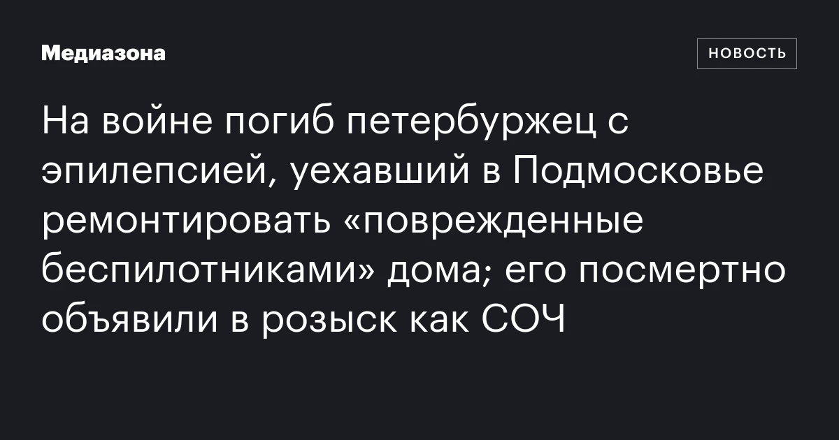 На войне погиб петербуржец с эпилепсией, уехавший в Подмосковье ремонтировать «поврежденные беспилотниками» дома; его посмертно объявили в розыск как СОЧ