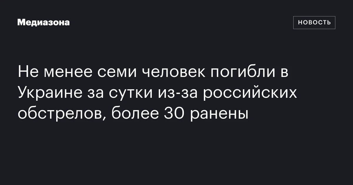 Не менее семи человек погибли в Украине за сутки из‑за российских обстрелов, более 30 ранены
