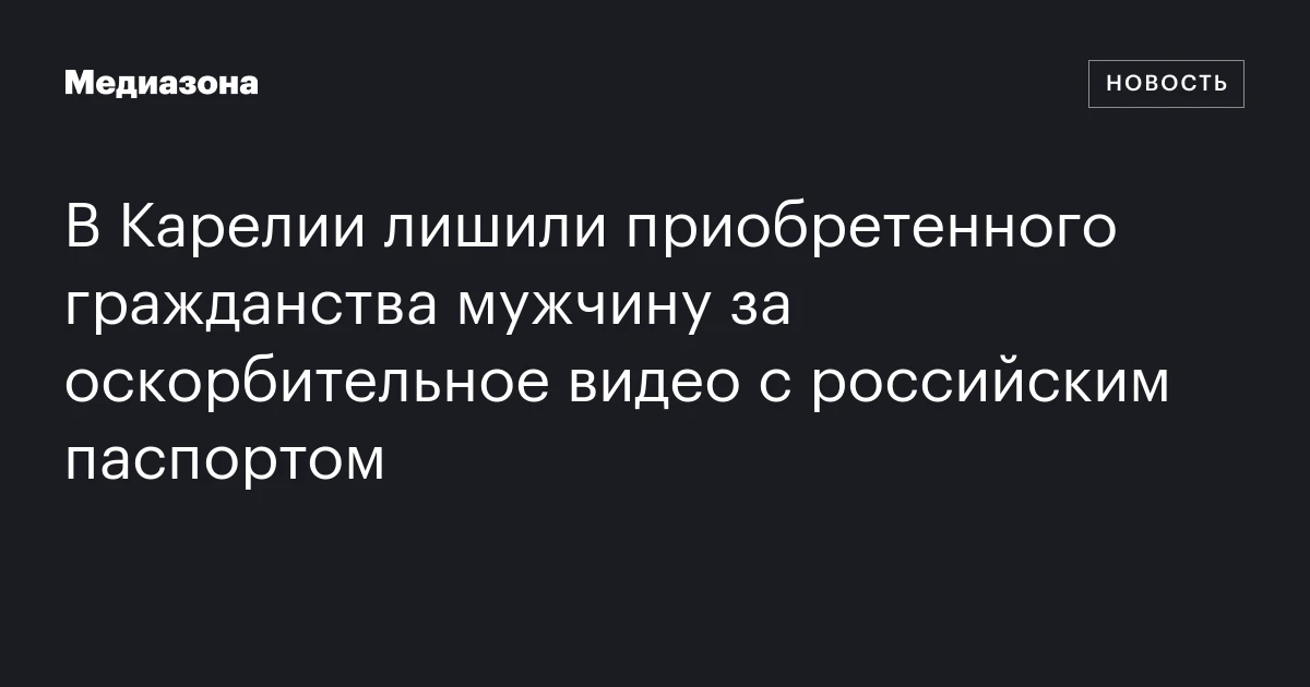 В Карелии лишили приобретенного гражданства мужчину за оскорбительное видео с российским паспортом
