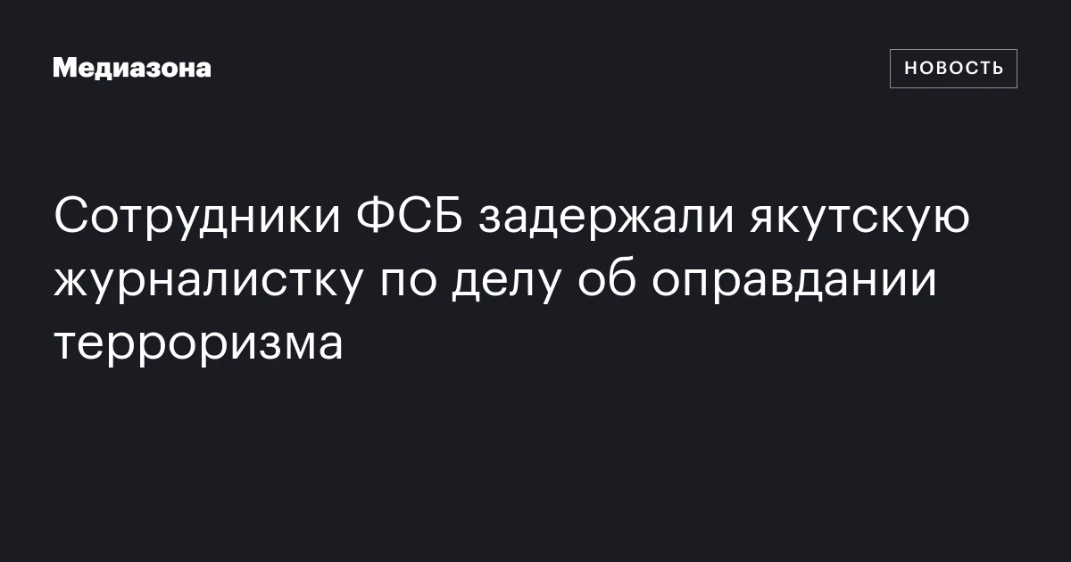 Сотрудники ФСБ задержали якутскую журналистку по делу об оправдании терроризма