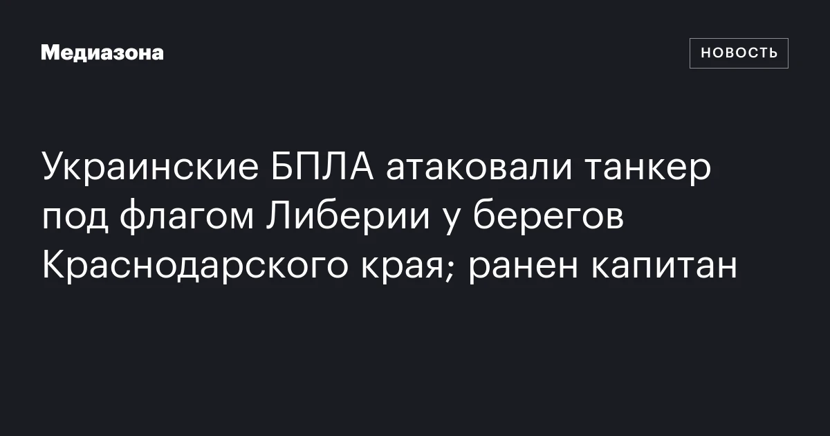 Украинские БПЛА атаковали танкер под флагом Либерии у берегов Краснодарского края; ранен капитан