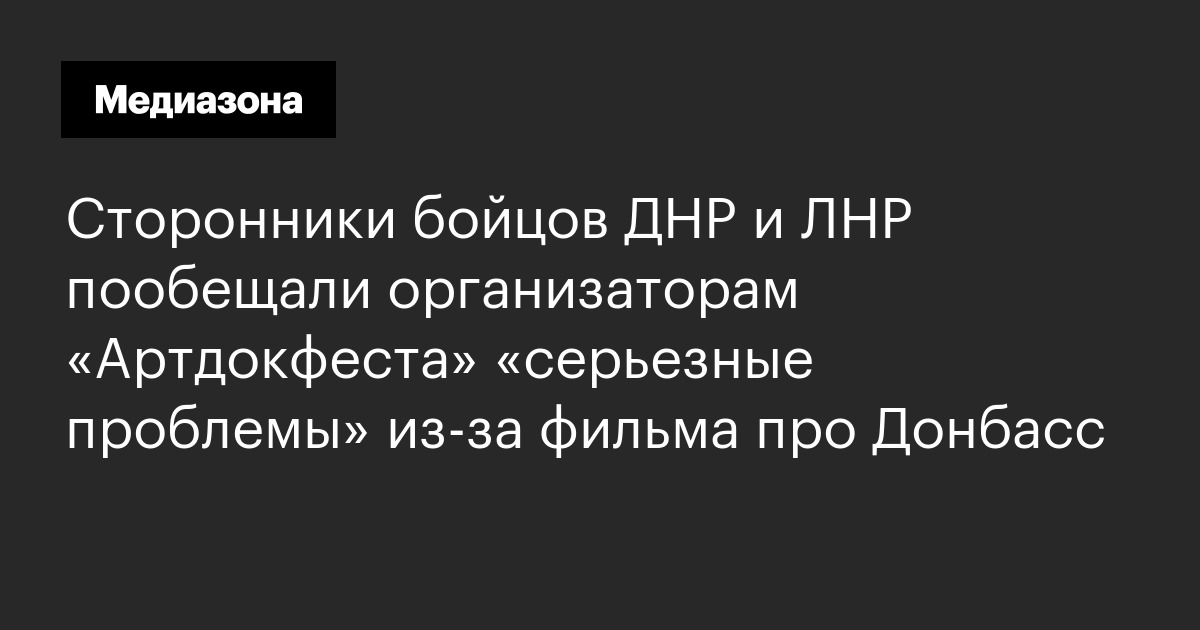 Сторонники бойцов днр и лнр пообещали организаторам «артдокфеста» «серьезные проблемы» из-за фильма про донбасс