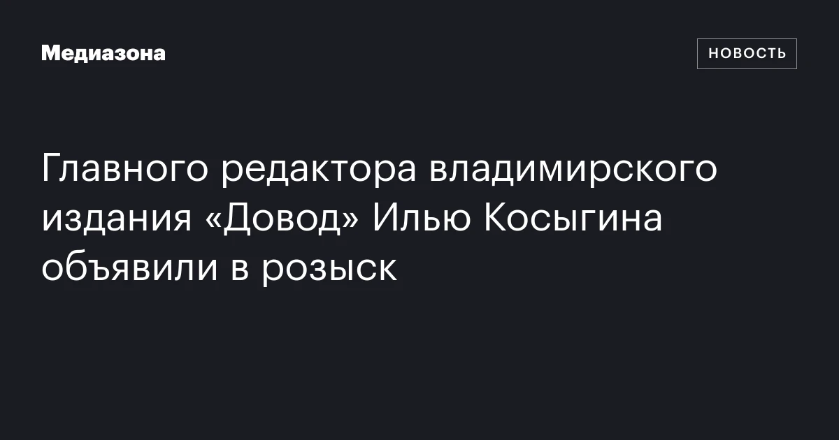 Главного редактора владимирского издания «Довод» Илью Косыгина объявили в розыск