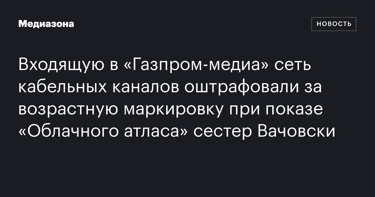 Входящую в «Газпром-медиа» сеть кабельных каналов оштрафовали за возрастную маркировку при показе «Облачного атласа» сестер Вачовски