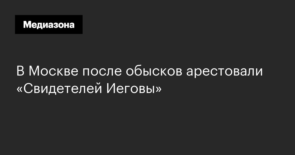 В москве после обысков арестовали «свидетелей иеговы»