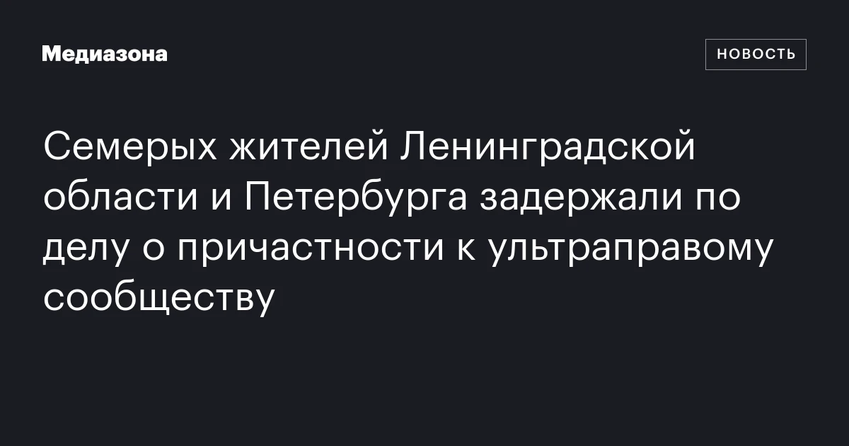 Семерых жителей Ленинградской области и Петербурга задержали по делу о причастности к ультраправому сообществу