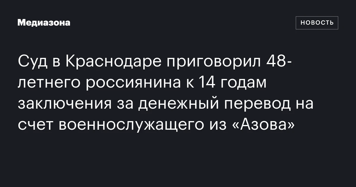 Суд в Краснодаре приговорил 48‑летнего россиянина к 14 годам заключения за денежный перевод на счет военнослужащего из «Азова»