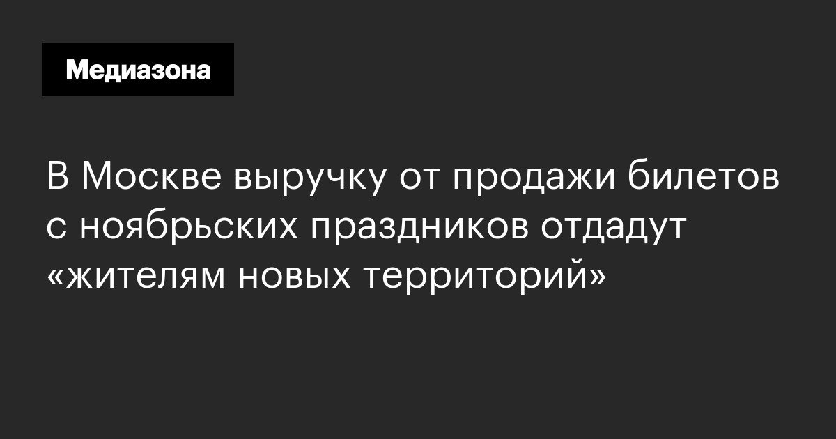 В москве выручку от продажи билетов с ноябрьских праздников отдадут «жителям новых территорий»