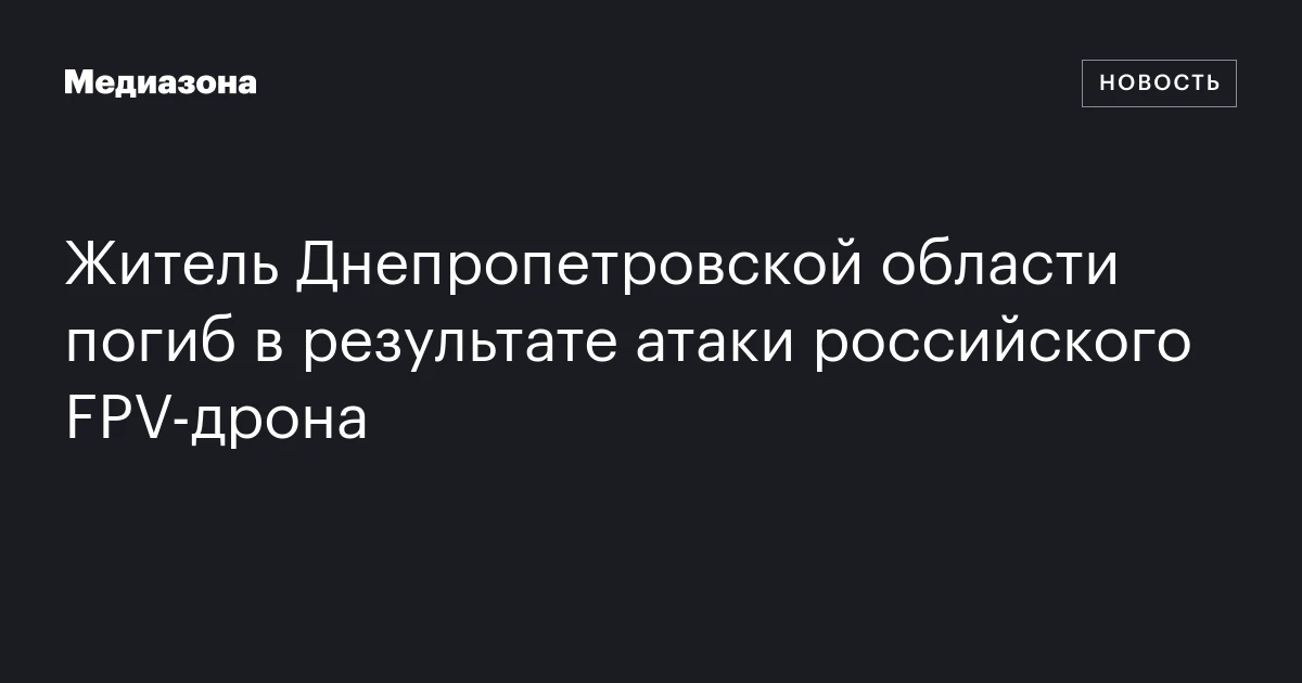 Житель Днепропетровской области погиб в результате атаки российского FPV‑дрона