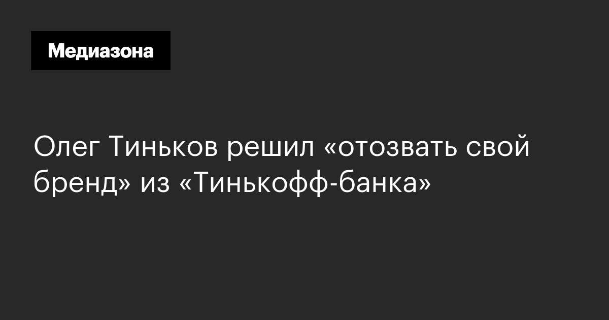 Олег Тиньков решил «отозвать свой бренд» из «Тинькофф‑банка»