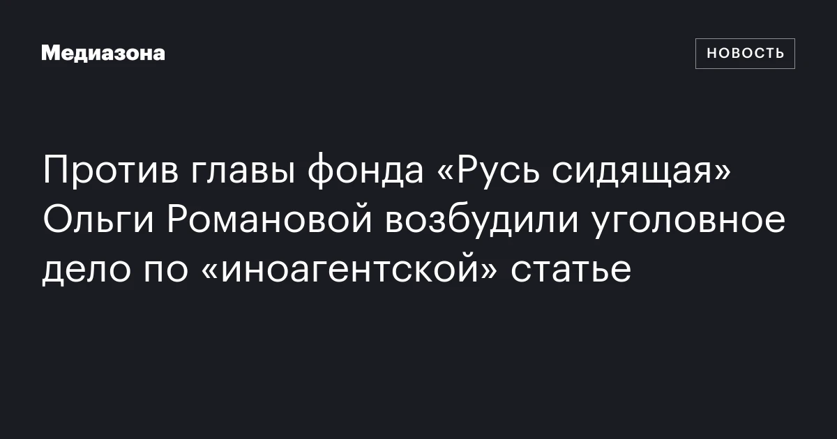 Против главы фонда «Русь сидящая» Ольги Романовой возбудили уголовное дело по «иноагентской» статье