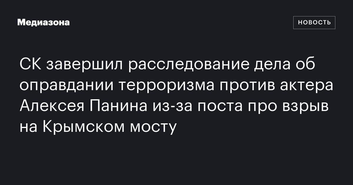 Ск завершил расследование дела об оправдании терроризма против актера алексея панина из‑за поста про взрыв на крымском мосту