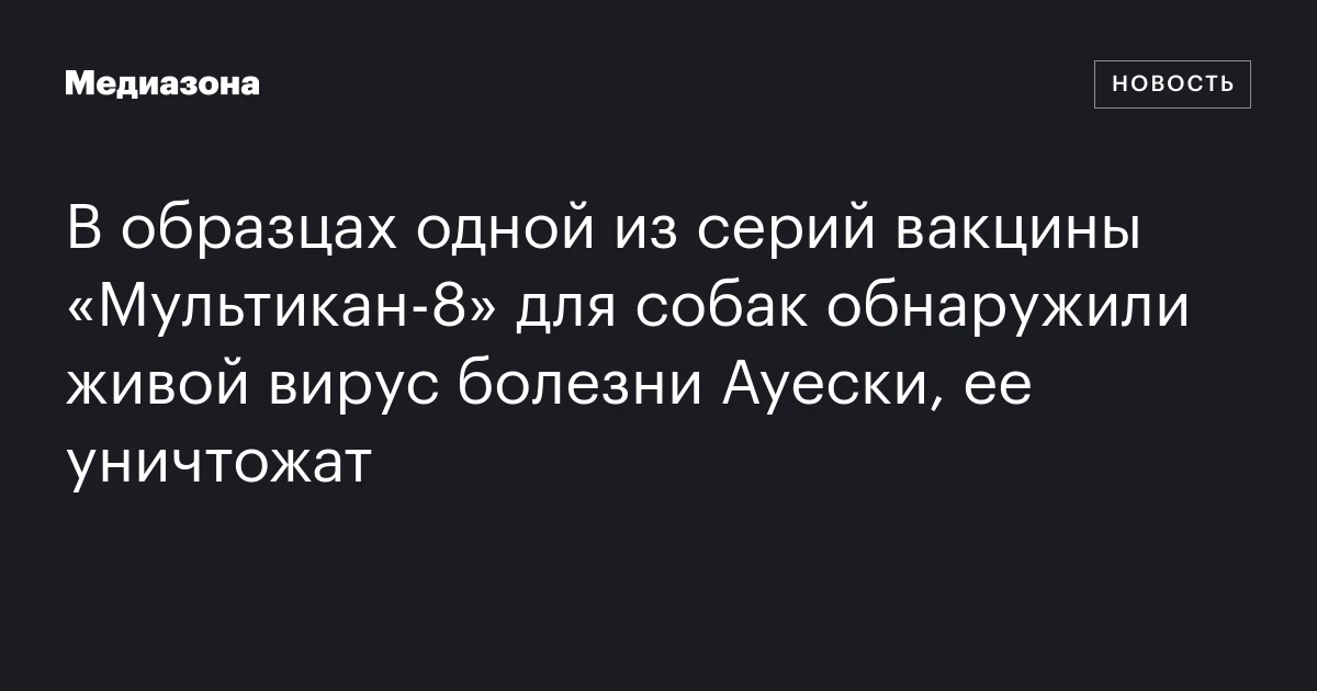 В образцах одной из серий вакцины «Мультикан‑8» для собак обнаружили живой вирус болезни Ауески, ее уничтожат