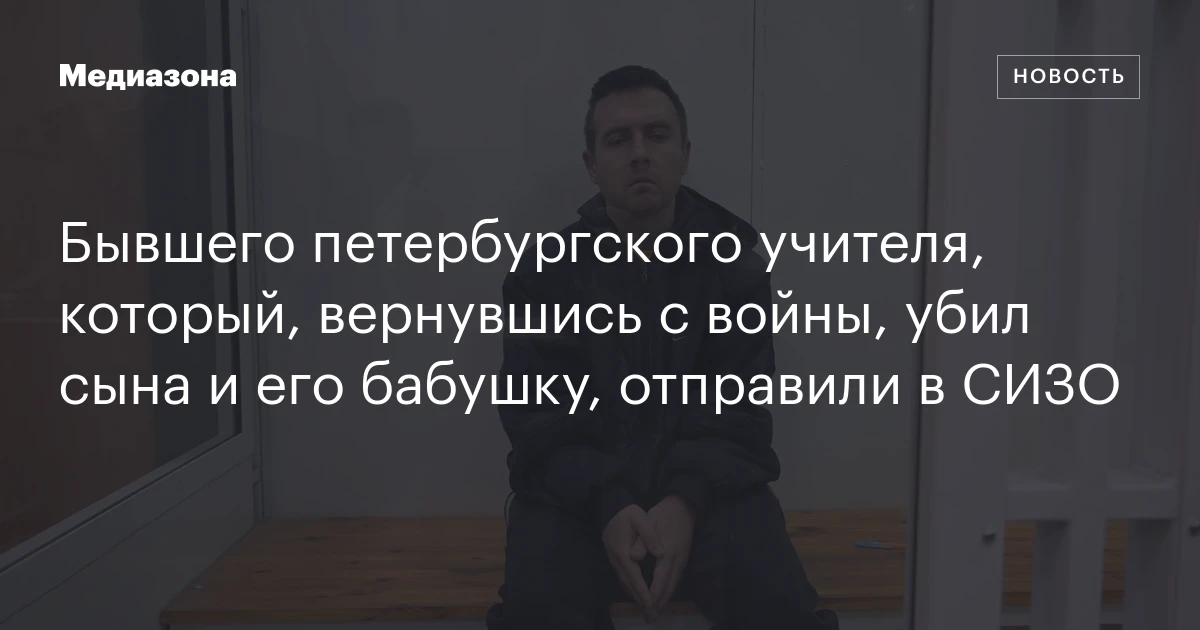Бывшего петербургского учителя, который, вернувшись с войны, убил сына и его бабушку, отправили в СИЗО