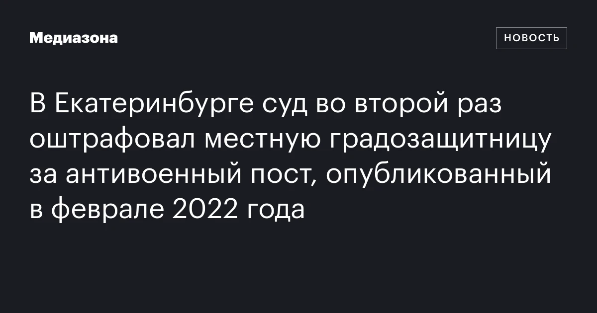 В Екатеринбурге суд во второй раз оштрафовал местную градозащитницу за антивоенный пост, опубликованный в феврале 2022 года